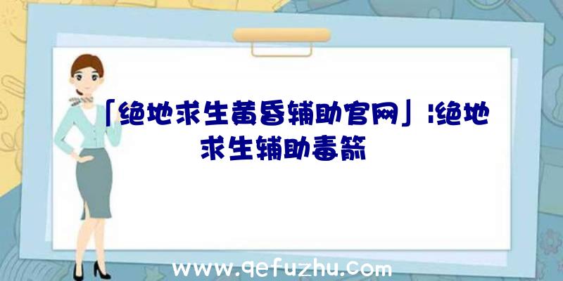 「绝地求生黄昏辅助官网」|绝地求生辅助毒箭